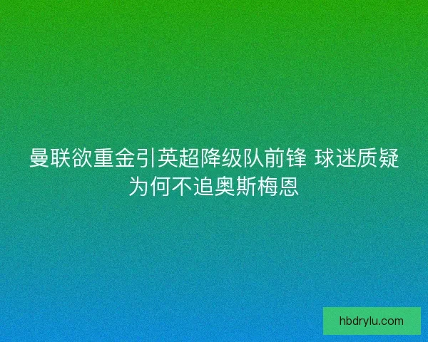 曼联欲重金引英超降级队前锋 球迷质疑为何不追奥斯梅恩